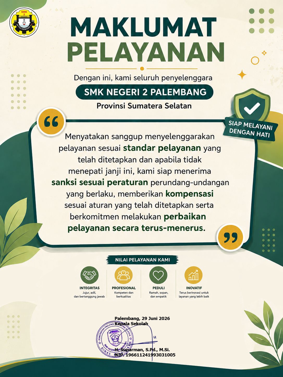 Maklumat Pelayanan SMKN 2 Palembang Kami berkomitmen untuk memberikan pelayanan yang profesional, ramah, cepat, transparan, dan akuntabel sesuai dengan standar pelayanan yang berlaku. Terima kasih atas kepercayaan dan partisipasi masyarakat dalam mendukung peningkatan kualitas pelayanan kami.